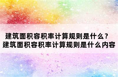 建筑面积容积率计算规则是什么？ 建筑面积容积率计算规则是什么内容